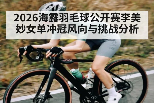 2026海露羽毛球公开赛李美妙女单冲冠风向与挑战分析