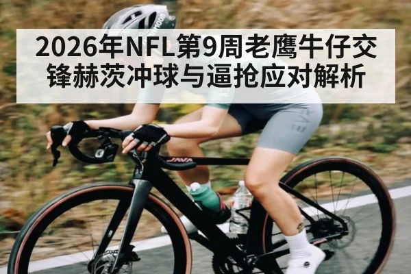 2026年NFL第9周老鹰牛仔交锋赫茨冲球与逼抢应对解析