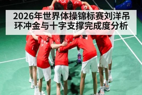 2026年世界体操锦标赛刘洋吊环冲金与十字支撑完成度分析