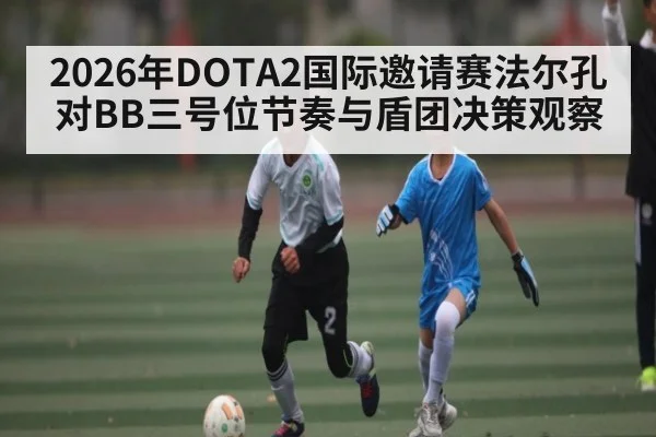 2026年DOTA2国际邀请赛法尔孔对BB三号位节奏与盾团决策观察